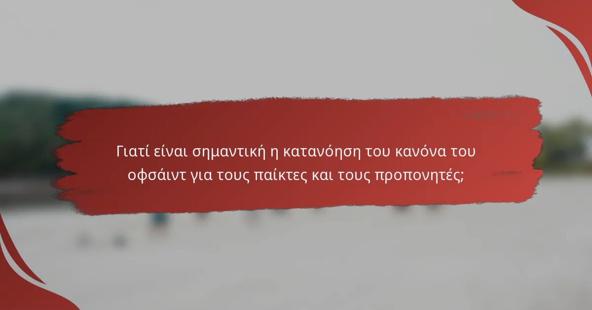 Γιατί είναι σημαντική η κατανόηση του κανόνα του οφσάιντ για τους παίκτες και τους προπονητές;