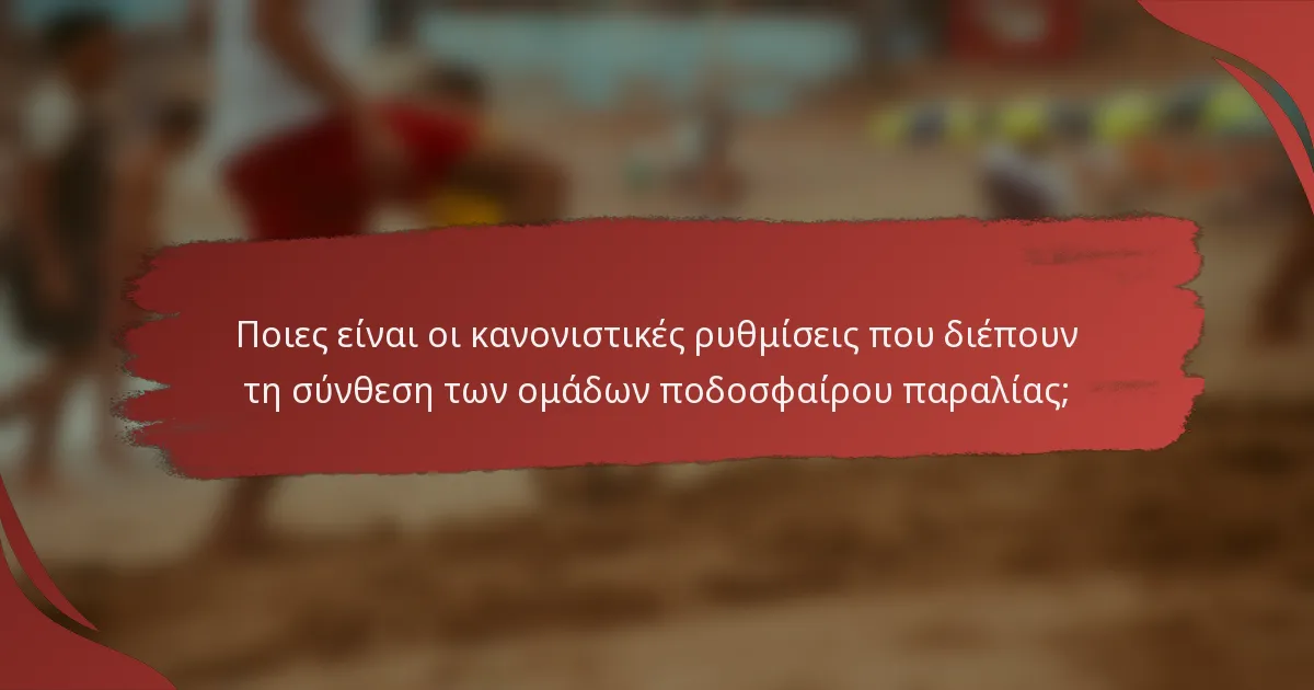 Ποιες είναι οι κανονιστικές ρυθμίσεις που διέπουν τη σύνθεση των ομάδων ποδοσφαίρου παραλίας;