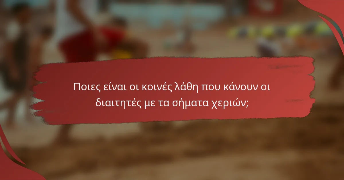 Ποιες είναι οι κοινές λάθη που κάνουν οι διαιτητές με τα σήματα χεριών;