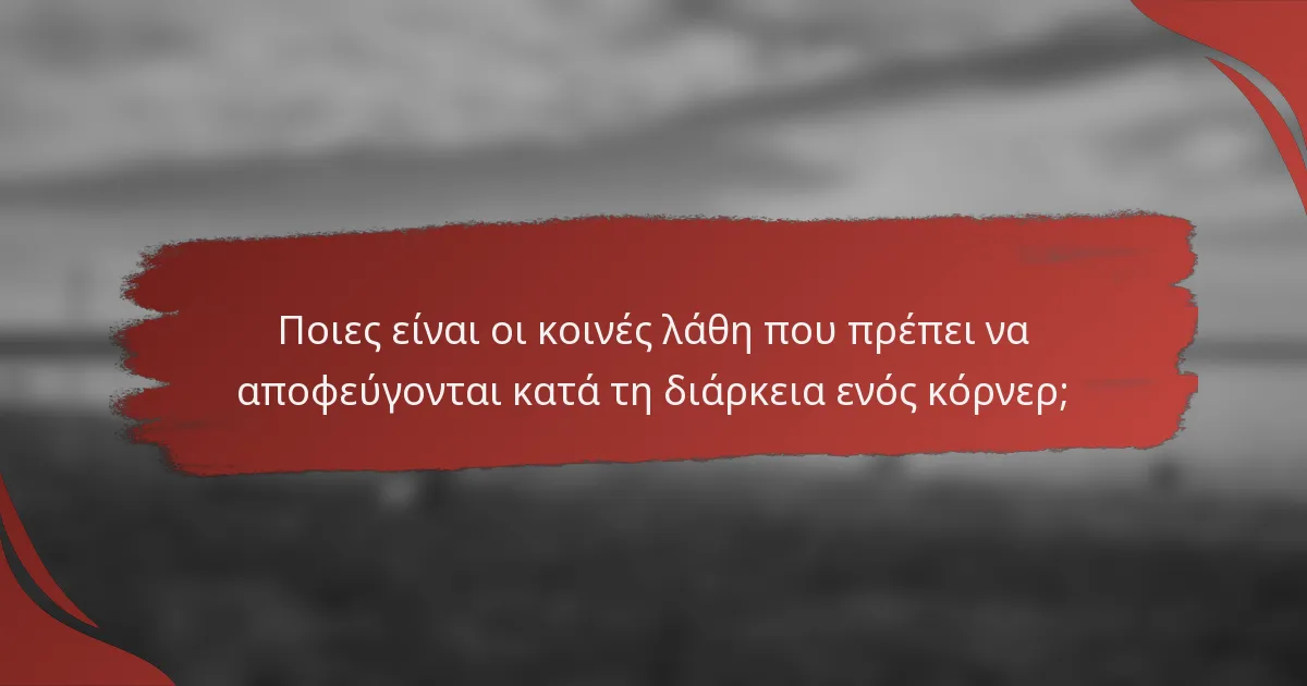 Ποιες είναι οι κοινές λάθη που πρέπει να αποφεύγονται κατά τη διάρκεια ενός κόρνερ;
