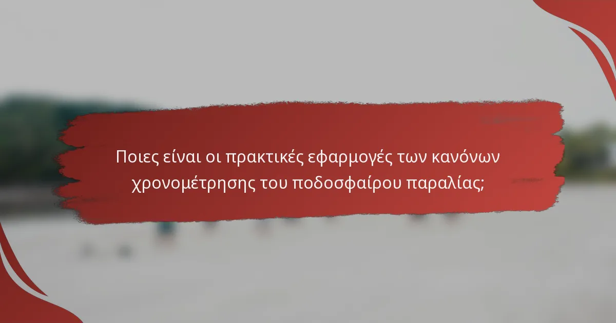 Ποιες είναι οι πρακτικές εφαρμογές των κανόνων χρονομέτρησης του ποδοσφαίρου παραλίας;