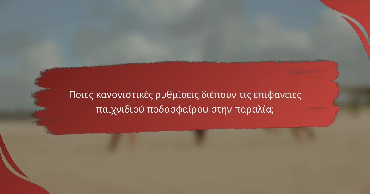 Ποιες κανονιστικές ρυθμίσεις διέπουν τις επιφάνειες παιχνιδιού ποδοσφαίρου στην παραλία;