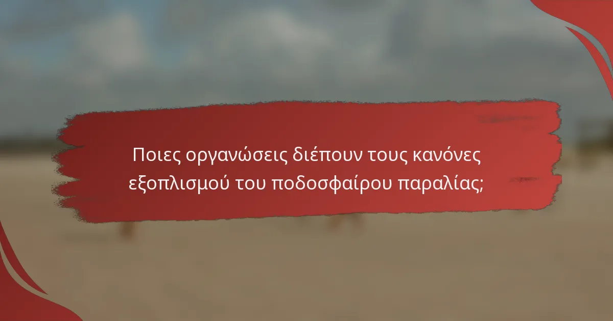 Ποιες οργανώσεις διέπουν τους κανόνες εξοπλισμού του ποδοσφαίρου παραλίας;