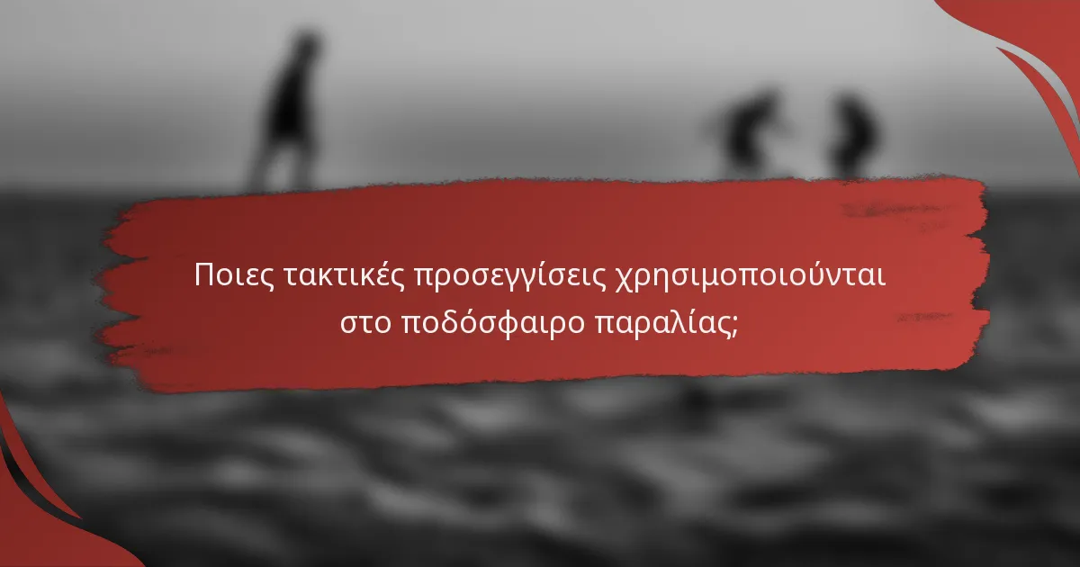 Ποιες τακτικές προσεγγίσεις χρησιμοποιούνται στο ποδόσφαιρο παραλίας;
