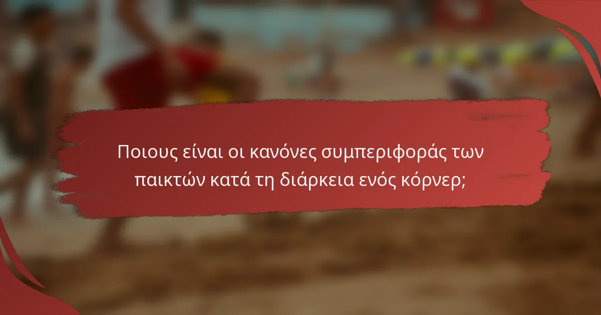 Ποιους είναι οι κανόνες συμπεριφοράς των παικτών κατά τη διάρκεια ενός κόρνερ;