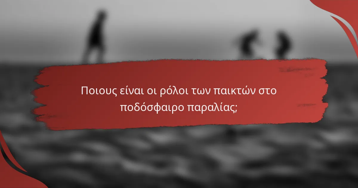 Ποιους είναι οι ρόλοι των παικτών στο ποδόσφαιρο παραλίας;