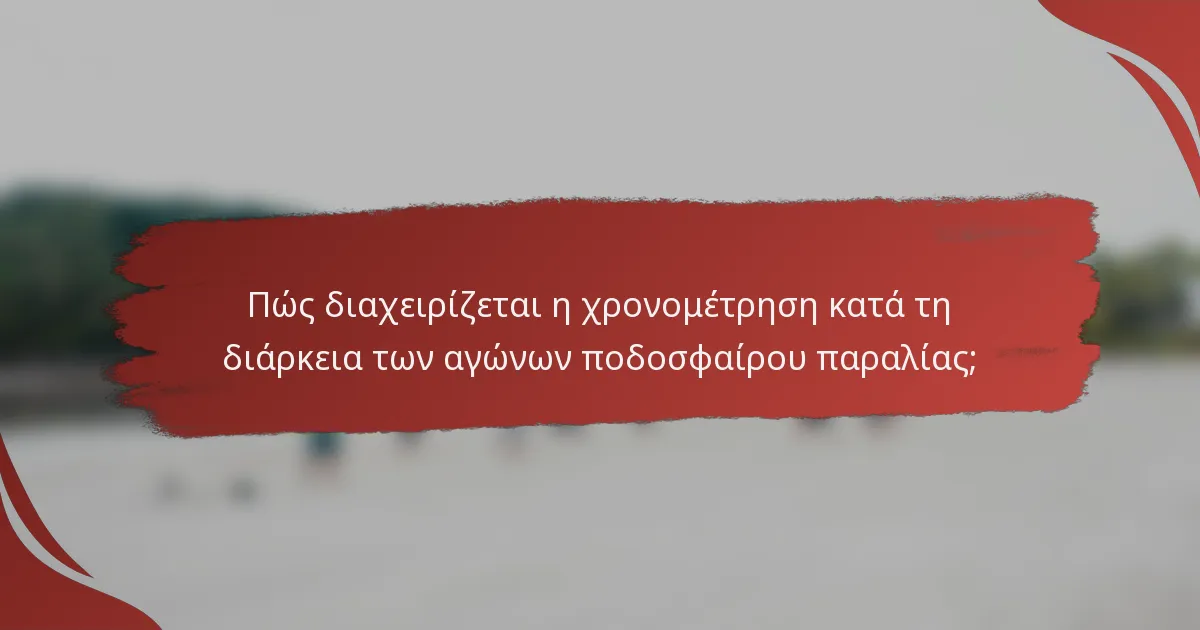 Πώς διαχειρίζεται η χρονομέτρηση κατά τη διάρκεια των αγώνων ποδοσφαίρου παραλίας;