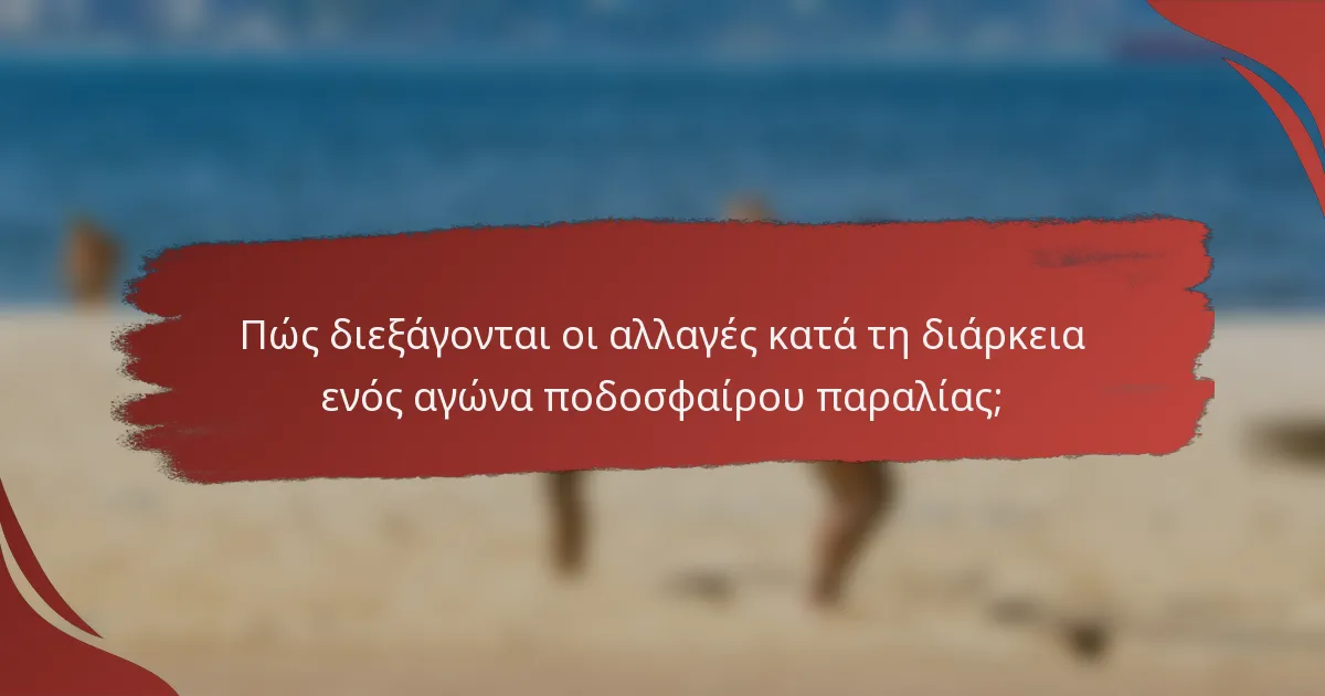 Πώς διεξάγονται οι αλλαγές κατά τη διάρκεια ενός αγώνα ποδοσφαίρου παραλίας;