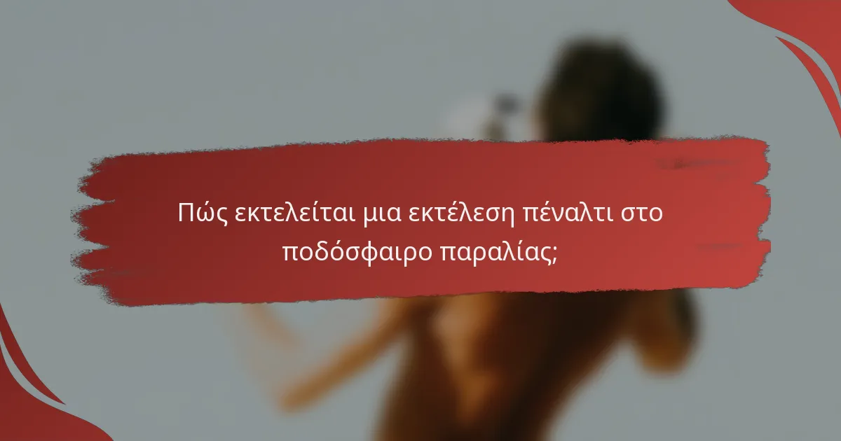 Πώς εκτελείται μια εκτέλεση πέναλτι στο ποδόσφαιρο παραλίας;