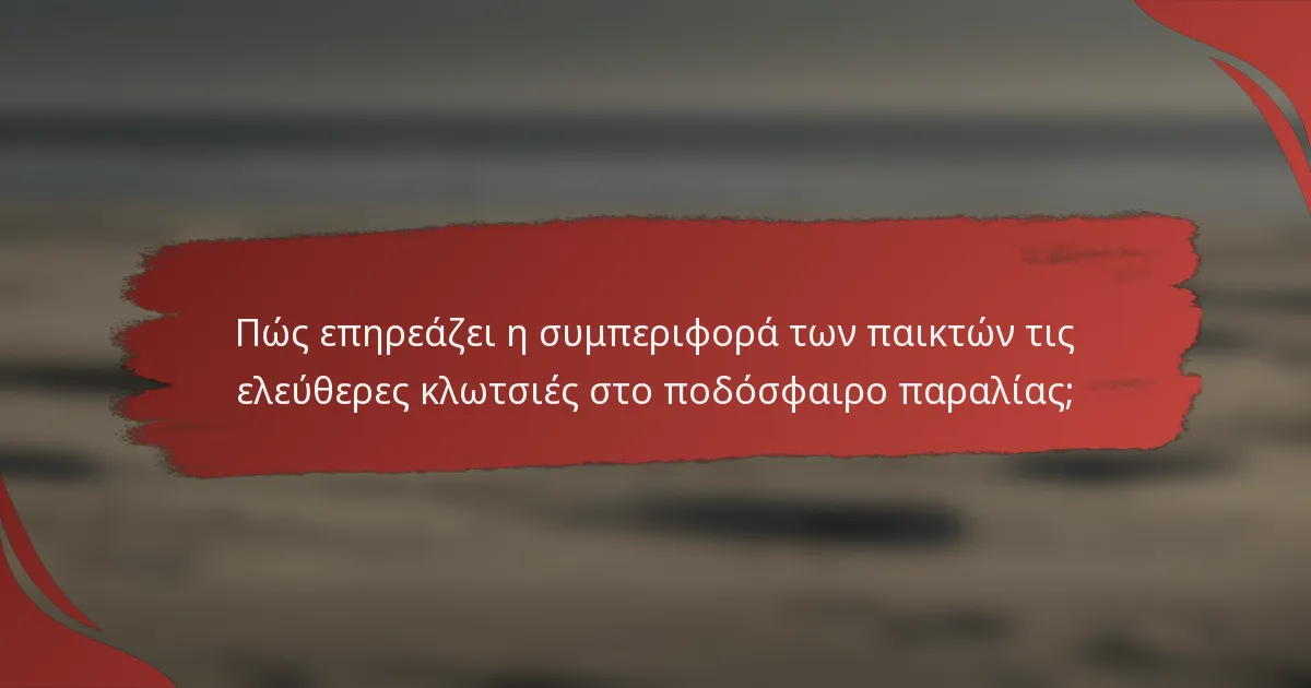 Πώς επηρεάζει η συμπεριφορά των παικτών τις ελεύθερες κλωτσιές στο ποδόσφαιρο παραλίας;