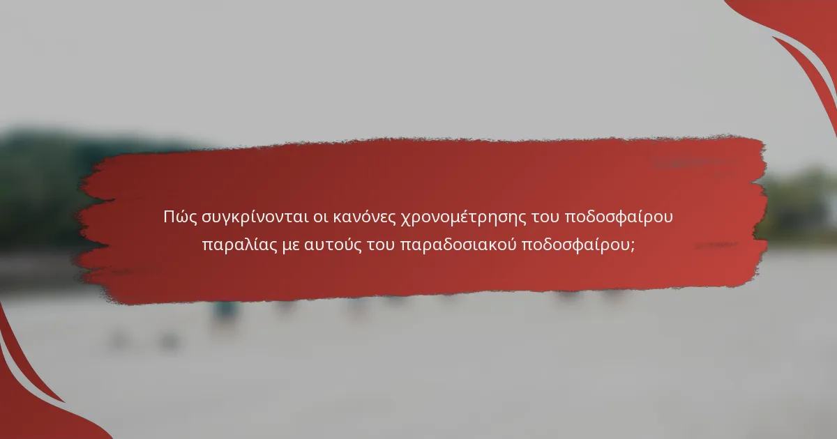 Πώς συγκρίνονται οι κανόνες χρονομέτρησης του ποδοσφαίρου παραλίας με αυτούς του παραδοσιακού ποδοσφαίρου;