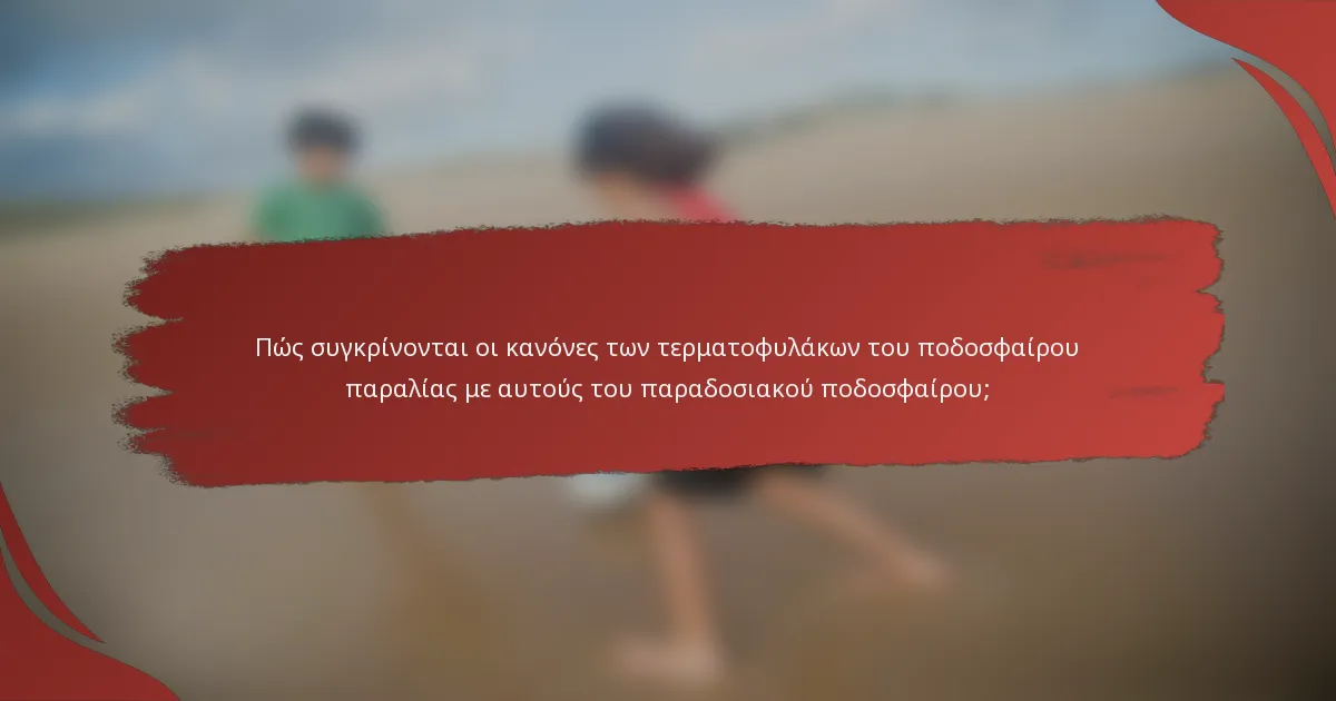 Πώς συγκρίνονται οι κανόνες των τερματοφυλάκων του ποδοσφαίρου παραλίας με αυτούς του παραδοσιακού ποδοσφαίρου;